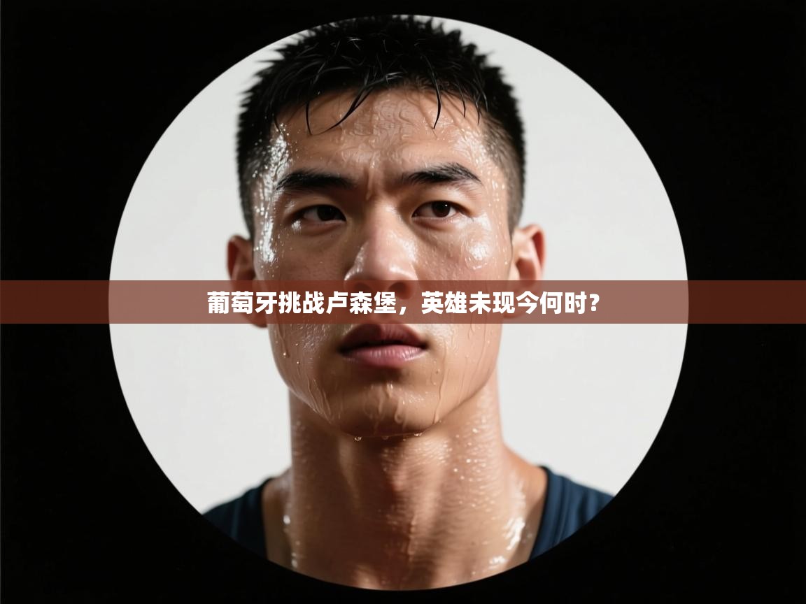 葡萄牙挑战卢森堡，英雄未现今何时？