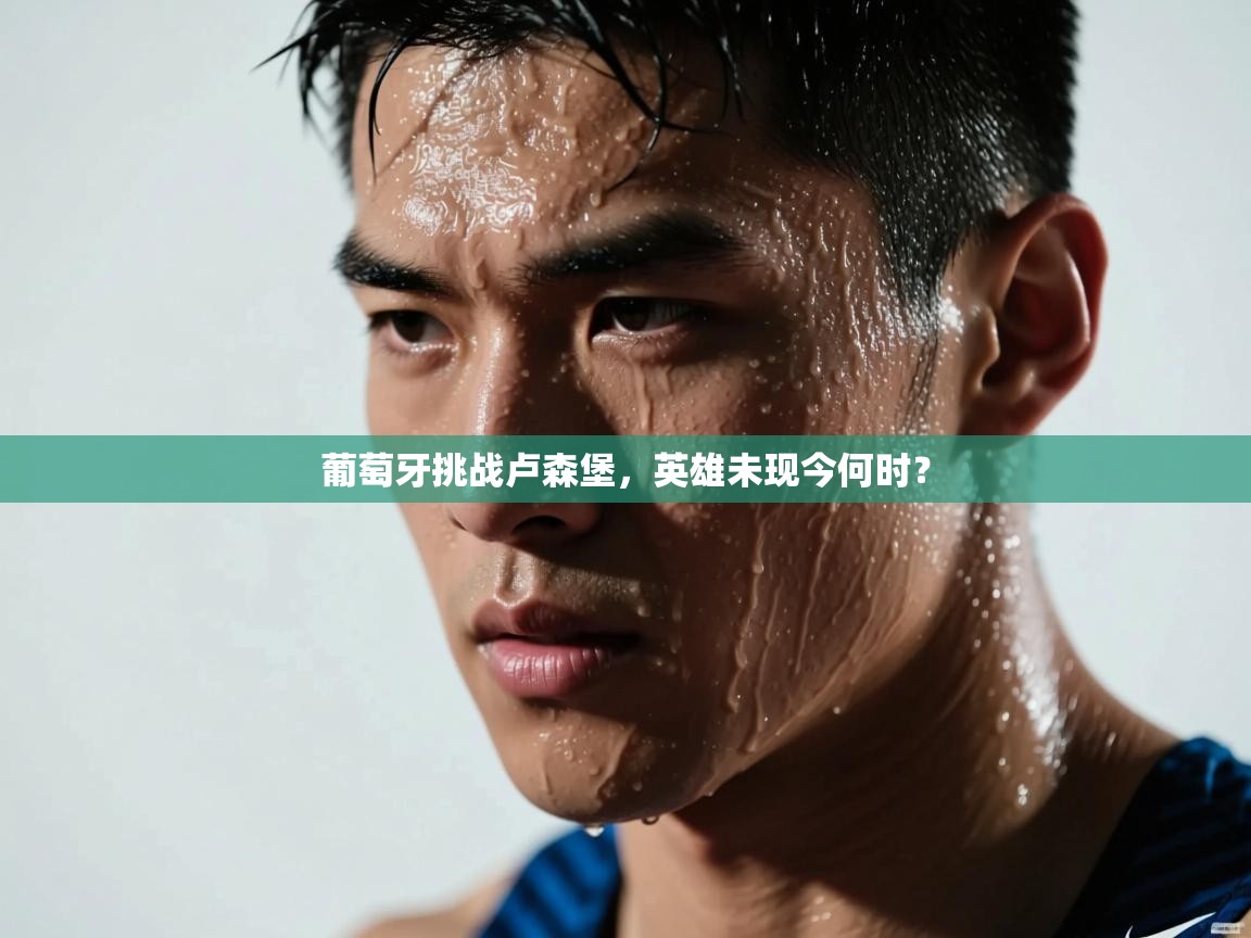 葡萄牙挑战卢森堡,英雄未现今何时? 第2张